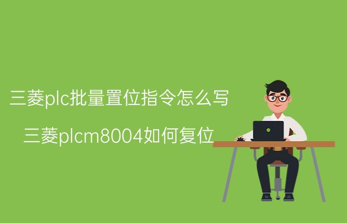 三菱plc批量置位指令怎么写 三菱plcm8004如何复位？